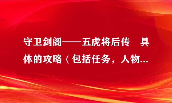 守卫剑阁——五虎将后传 具体的攻略（包括任务，人物装备，修神，触发人物）