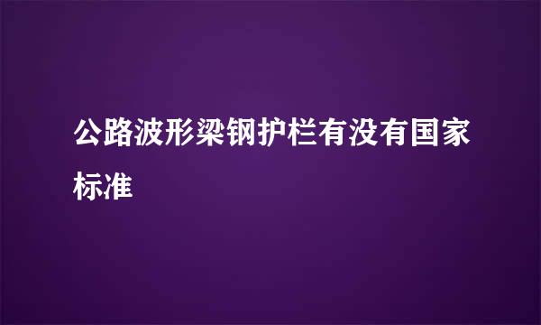 公路波形梁钢护栏有没有国家标准