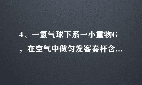 4、一氢气球下系一小重物G，在空气中做匀发客奏杆含越基及副速直线运动，如不计空气阻力，小重物G恰能沿MN方向斜线上升。（如