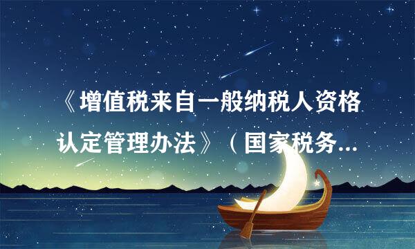 《增值税来自一般纳税人资格认定管理办法》（国家税务总局令第22号）