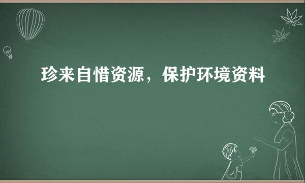 珍来自惜资源，保护环境资料