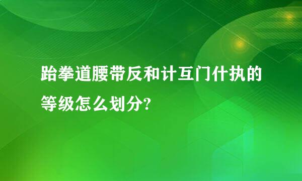 跆拳道腰带反和计互门什执的等级怎么划分?