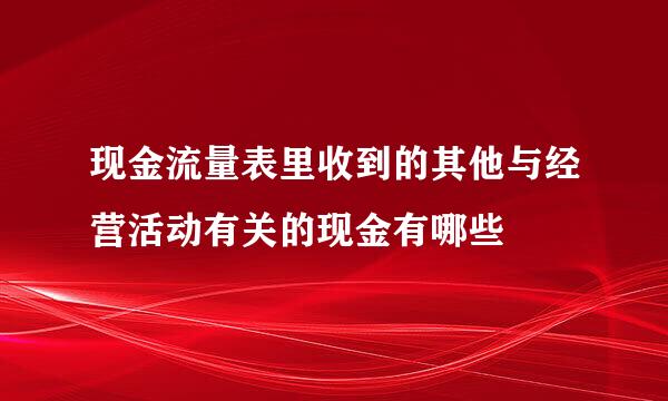 现金流量表里收到的其他与经营活动有关的现金有哪些