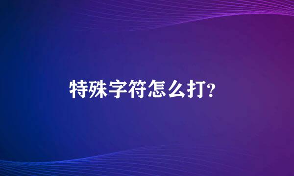 特殊字符怎么打？