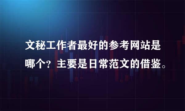 文秘工作者最好的参考网站是哪个？主要是日常范文的借鉴。