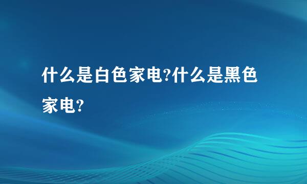 什么是白色家电?什么是黑色家电?