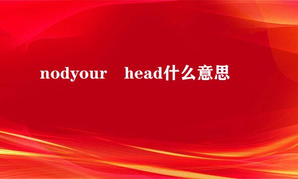 nodyour head什么意思