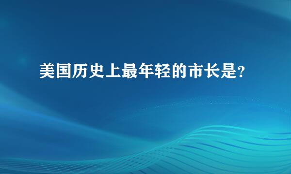 美国历史上最年轻的市长是？