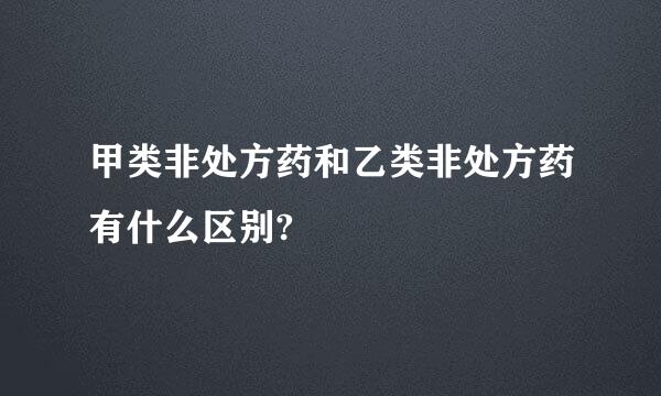 甲类非处方药和乙类非处方药有什么区别?