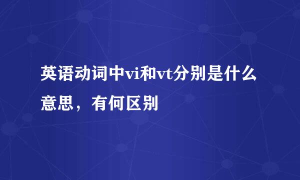 英语动词中vi和vt分别是什么意思，有何区别