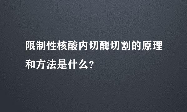 限制性核酸内切酶切割的原理和方法是什么？