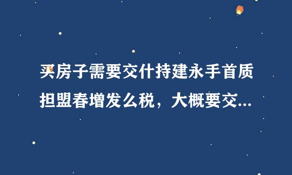 买房子需要交什持建永手首质担盟春增发么税，大概要交多手抗察好才裂少