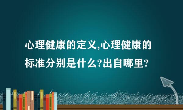 心理健康的定义,心理健康的标准分别是什么?出自哪里?