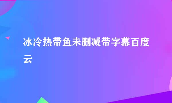 冰冷热带鱼未删减带字幕百度云