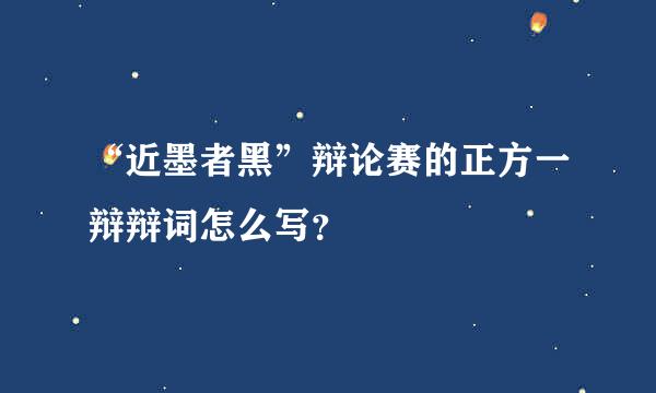 “近墨者黑”辩论赛的正方一辩辩词怎么写？