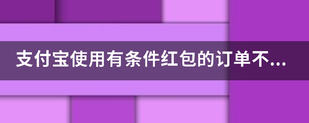 支付宝使用有条件红包的订单不支持改价是什么意思