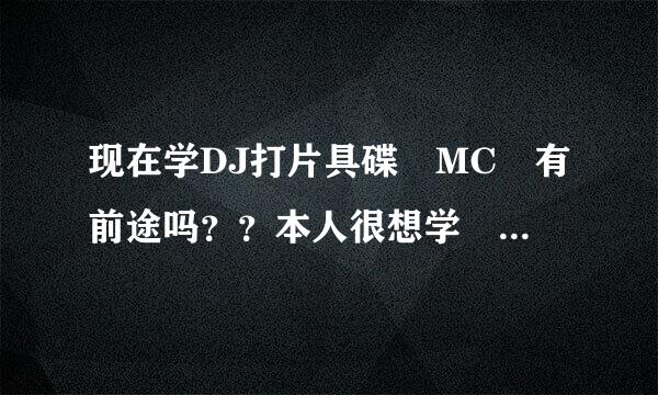 现在学DJ打片具碟 MC 有前途吗？？本人很想学 但是不知道有没有前途