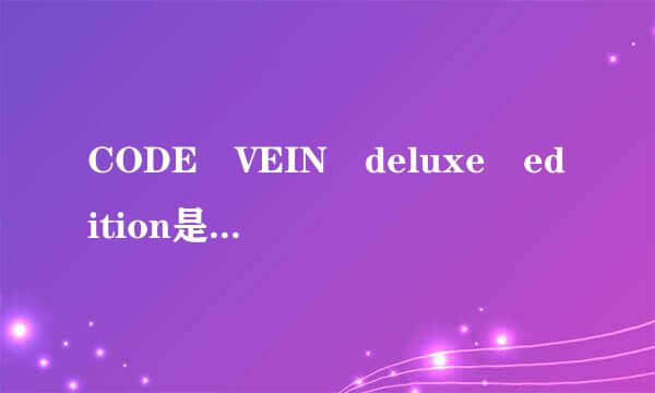 CODE VEIN deluxe edition是什来自么版本