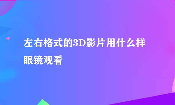 左右格式的3D影片用什么样眼镜观看