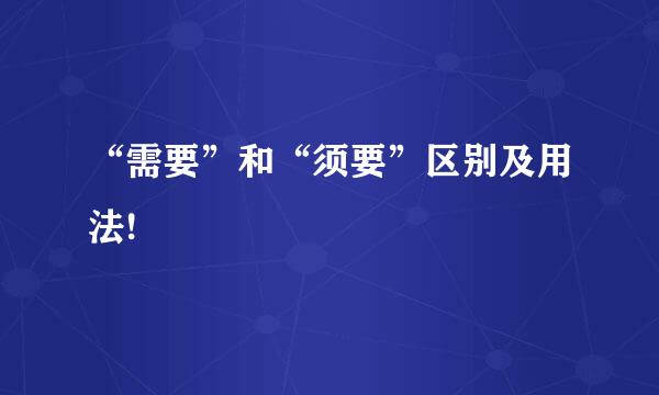 “需要”和“须要”区别及用法!