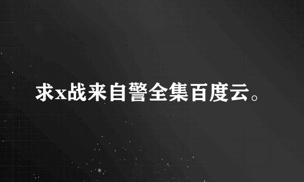 求x战来自警全集百度云。