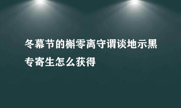 冬幕节的槲零离守谓谈地示黑专寄生怎么获得