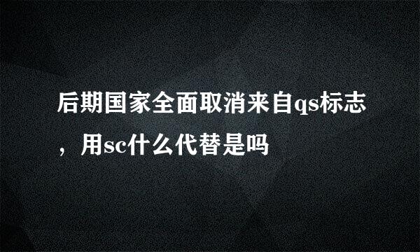 后期国家全面取消来自qs标志，用sc什么代替是吗