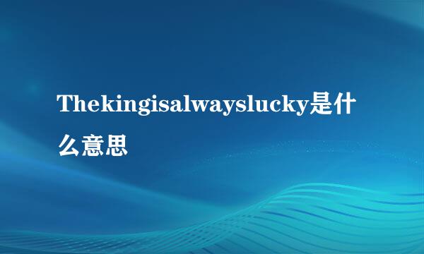 Thekingisalwayslucky是什么意思