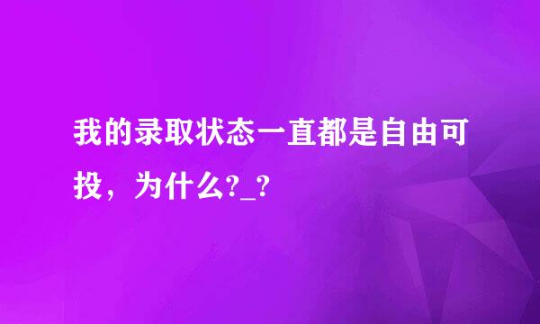 我的录取状态一直都是自由可投，为什么?_?