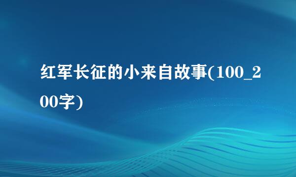 红军长征的小来自故事(100_200字)