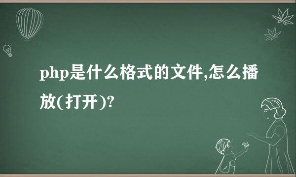 php是什么格式的文件,怎么播放(打开)?