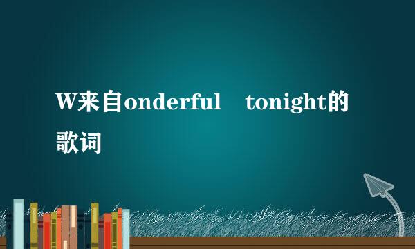 W来自onderful tonight的歌词