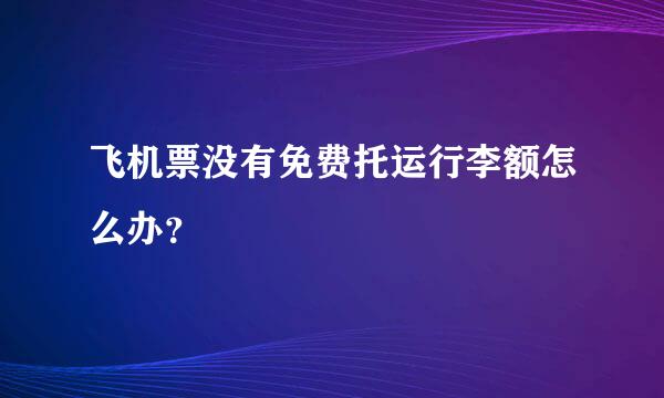 飞机票没有免费托运行李额怎么办？