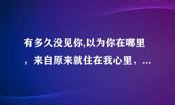 有多久没见你,以为你在哪里，来自原来就住在我心里，陪伴着我的呼吸 求歌名和完整歌词