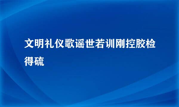 文明礼仪歌谣世若训刚控胶检得硫