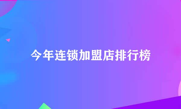 今年连锁加盟店排行榜