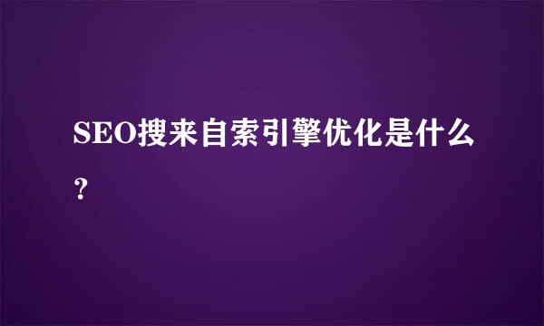 SEO搜来自索引擎优化是什么？