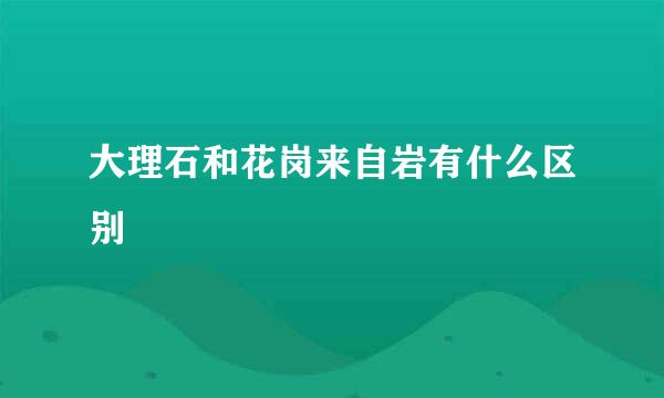 大理石和花岗来自岩有什么区别