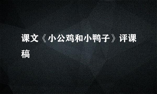 课文《小公鸡和小鸭子》评课稿