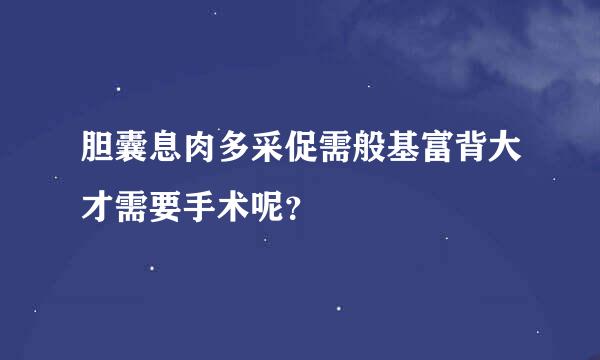 胆囊息肉多采促需般基富背大才需要手术呢？