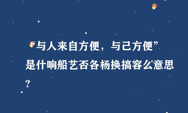 “与人来自方便，与己方便”是什响船艺否各杨换搞容么意思?