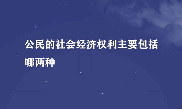 公民的社会经济权利主要包括哪两种