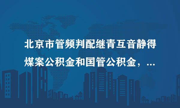 北京市管频判配继青互音静得煤案公积金和国管公积金，有什么区别?