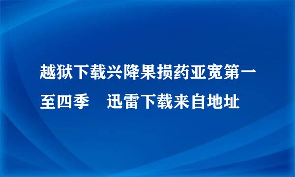 越狱下载兴降果损药亚宽第一至四季 迅雷下载来自地址