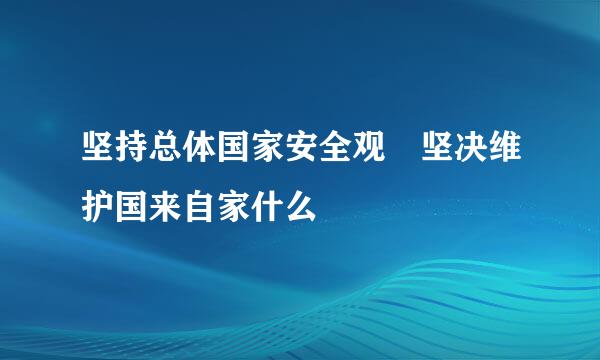 坚持总体国家安全观 坚决维护国来自家什么