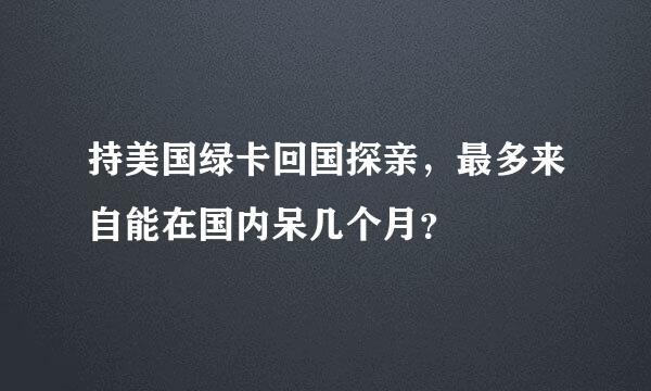 持美国绿卡回国探亲，最多来自能在国内呆几个月？