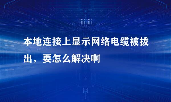 本地连接上显示网络电缆被拔出，要怎么解决啊