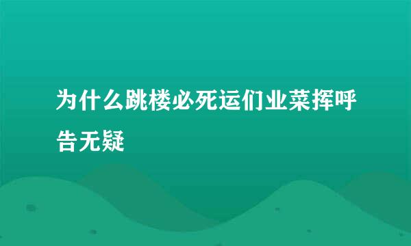 为什么跳楼必死运们业菜挥呼告无疑