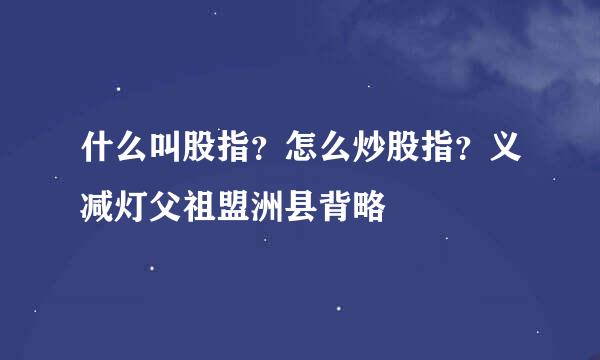 什么叫股指？怎么炒股指？义减灯父祖盟洲县背略