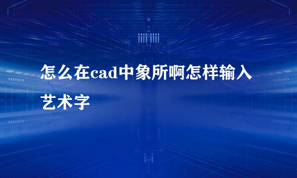 怎么在cad中象所啊怎样输入艺术字